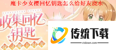 魔卡少女樱回忆钥匙怎么浇水:给好友浇水方法