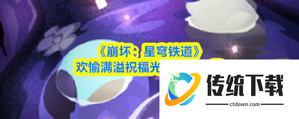 崩坏星穹铁道欢愉满溢祝福光锥怎么样  欢愉满溢祝福光锥效果一览